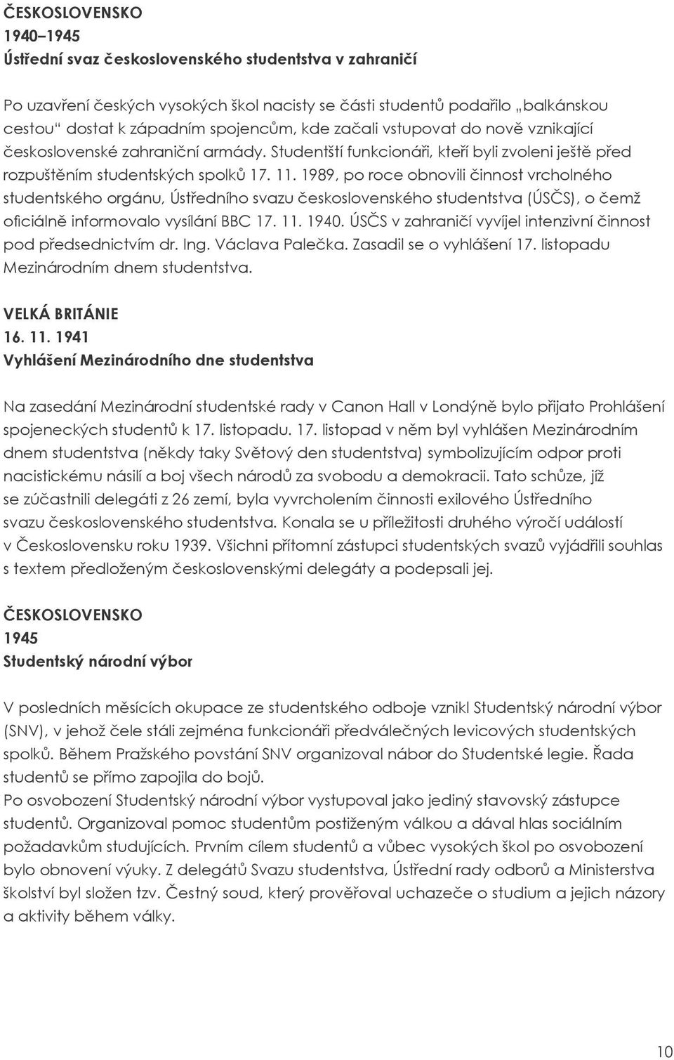 1989, po roce obnovili činnost vrcholného studentského orgánu, Ústředního svazu československého studentstva (ÚSČS), o čemž oficiálně informovalo vysílání BBC 17. 11. 1940.