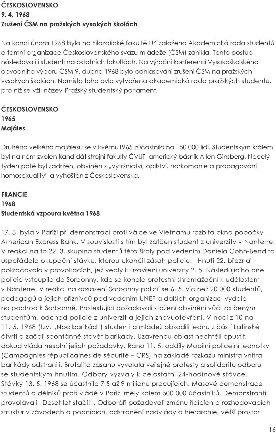 Tento postup následovali i studenti na ostatních fakultách. Na výroční konferenci Vysokoškolského obvodního výboru ČSM 9. dubna 1968 bylo odhlasováni zrušení ČSM na pražských vysokých školách.