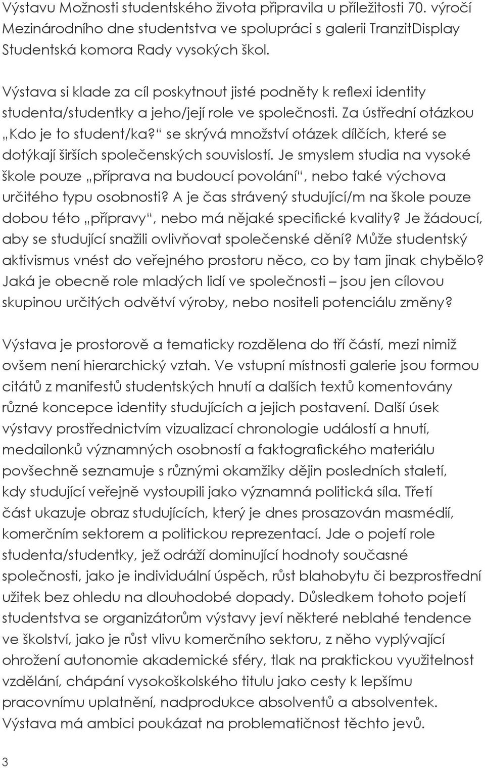 se skrývá množství otázek dílčích, které se dotýkají širších společenských souvislostí. Je smyslem studia na vysoké škole pouze příprava na budoucí povolání, nebo také výchova určitého typu osobnosti?