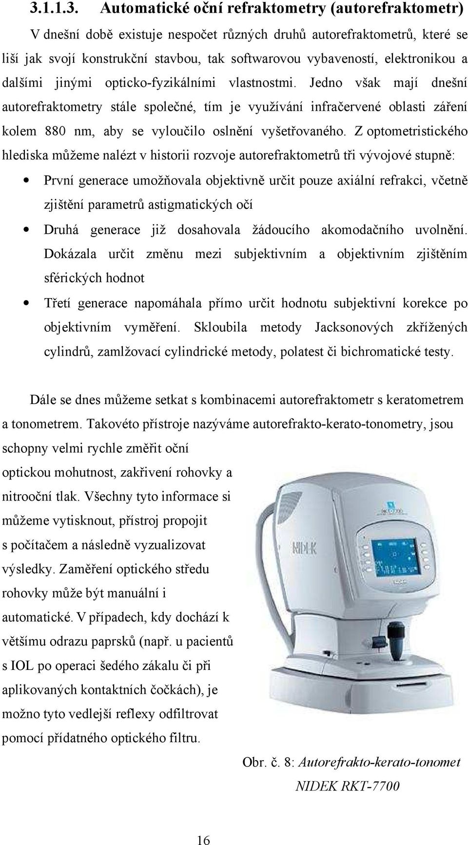 Jedno však mají dnešní autorefraktometry stále společné, tím je využívání infračervené oblasti záření kolem 880 nm, aby se vyloučilo oslnění vyšetřovaného.