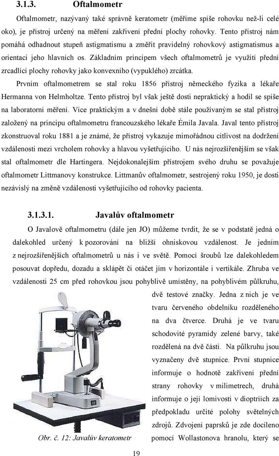 Základním principem všech oftalmometrů je využití přední zrcadlící plochy rohovky jako konvexního (vypuklého) zrcátka.