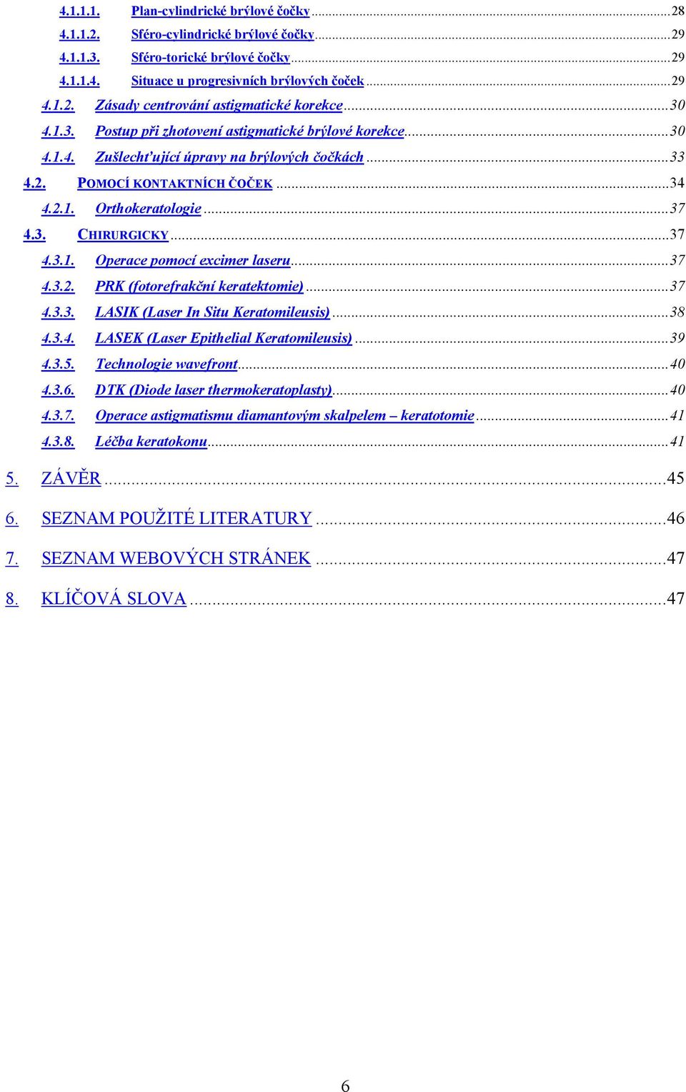 ..37 4.3.1. Operace pomocí excimer laseru...37 4.3.2. PRK (fotorefrakční keratektomie)...37 4.3.3. LASIK (Laser In Situ Keratomileusis)...38 4.3.4. LASEK (Laser Epithelial Keratomileusis)...39 4.3.5.