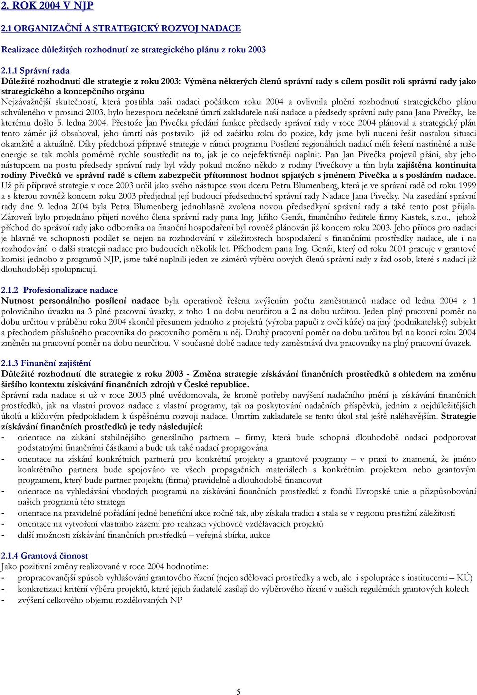 1 Správní rada Důležité rozhodnutí dle strategie z roku 2003: Výměna některých členů správní rady s cílem posílit roli správní rady jako strategického a koncepčního orgánu Nejzávažnější skutečností,