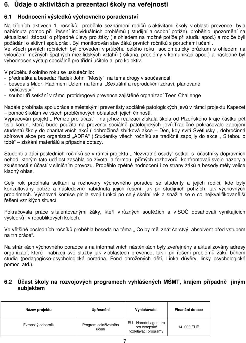 žádostí o případné úlevy pro žáky ( s ohledem na možné potíže při studiu apod.) a rodiče byli požádáni o aktivní spolupráci. Byl monitorován stav žáků prvních ročníků s poruchami učení.