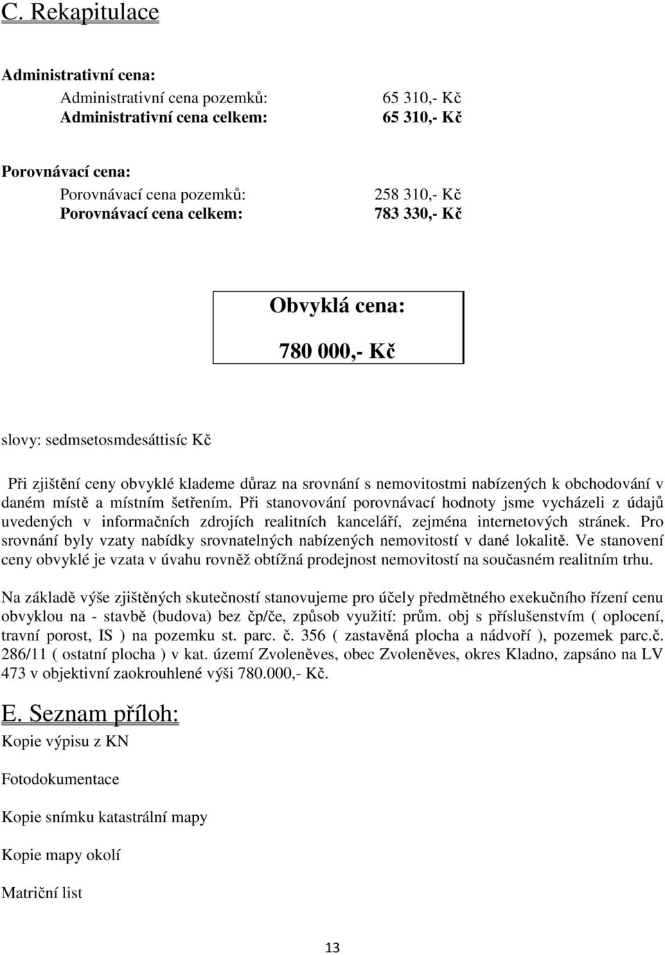 Při stanovování porovnávací hodnoty jsme vycházeli z údajů uvedených v informačních zdrojích realitních kanceláří, zejména internetových stránek.