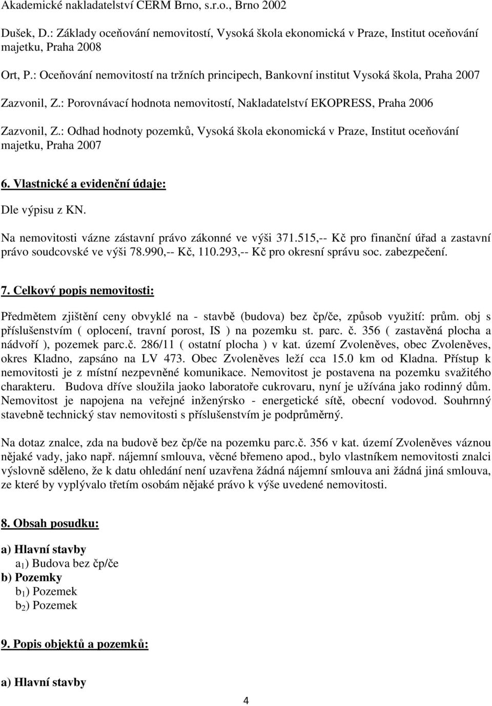 : Odhad hodnoty pozemků, Vysoká škola ekonomická v Praze, Institut oceňování majetku, Praha 2007 6. Vlastnické a evidenční údaje: Dle výpisu z KN.