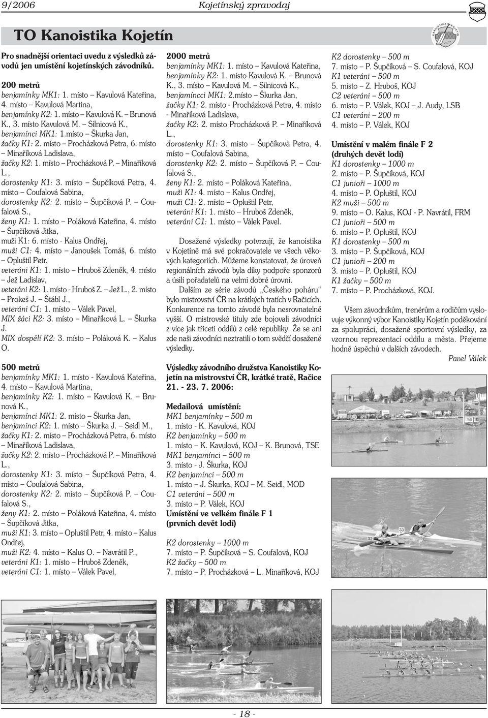 místo Procházková Petra, 6. místo Minaříková Ladislava, žačky K2: 1. místo Procházková P. Minaříková L., dorostenky K1: 3. místo Šupčíková Petra, 4. místo Coufalová Sabina, dorostenky K2: 2.