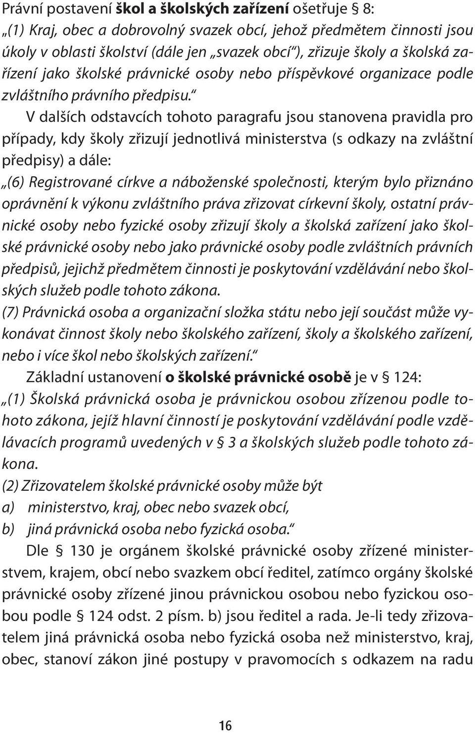 V dalších odstavcích tohoto paragrafu jsou stanovena pravidla pro případy, kdy školy zřizují jednotlivá ministerstva (s odkazy na zvláštní předpisy) a dále: (6) Registrované církve a náboženské