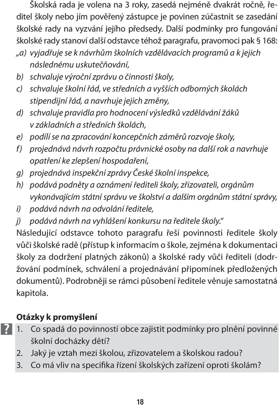 schvaluje výroční zprávu o činnosti školy, c) schvaluje školní řád, ve středních a vyšších odborných školách stipendijní řád, a navrhuje jejich změny, d) schvaluje pravidla pro hodnocení výsledků