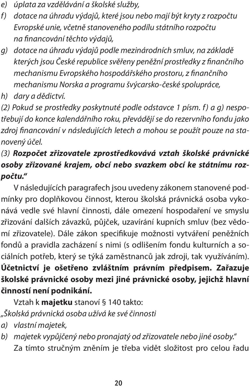 finančního mechanismu Norska a programu švýcarsko-české spolupráce, h) dary a dědictví. (2) Pokud se prostředky poskytnuté podle odstavce 1 písm.