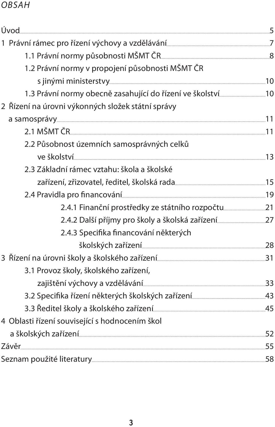 3 Základní rámec vztahu: škola a školské zařízení, zřizovatel, ředitel, školská rada 15 2.4 Pravidla pro financování 19 2.4.1 Finanční prostředky ze státního rozpočtu 21 2.4.2 Další příjmy pro školy a školská zařízení 27 2.