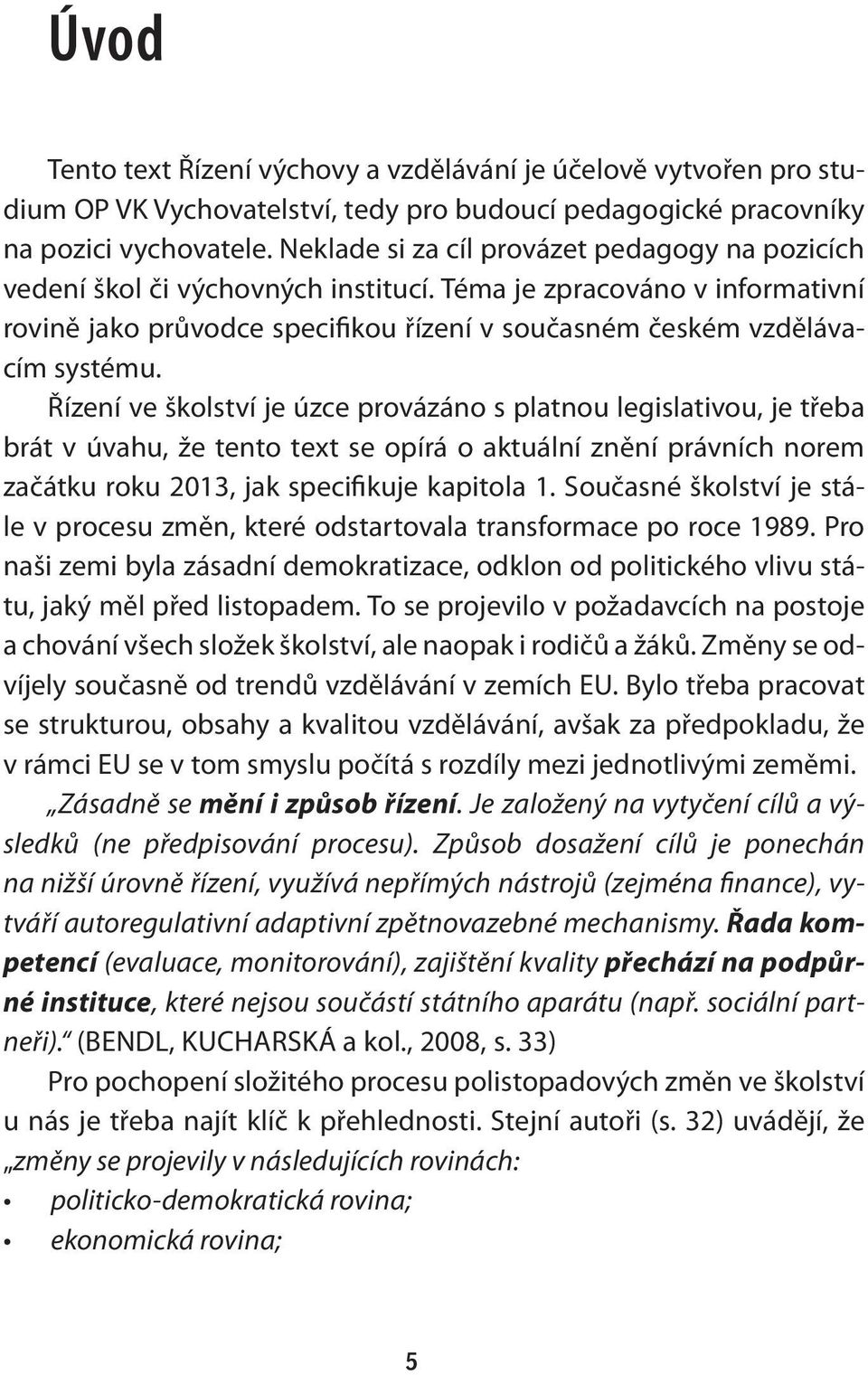 Řízení ve školství je úzce provázáno s platnou legislativou, je třeba brát v úvahu, že tento text se opírá o aktuální znění právních norem začátku roku 2013, jak specifikuje kapitola 1.