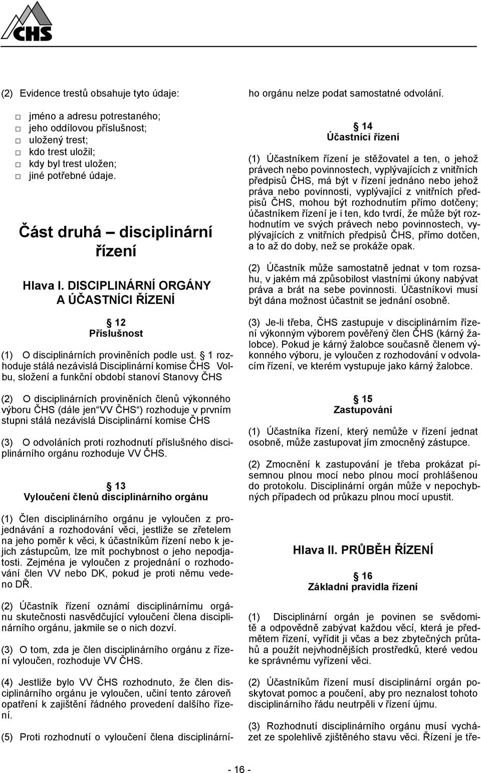 DISCIPLINÁRNÍ ORGÁNY A ÚČASTNÍCI ŘÍZENÍ 12 Příslušnost (1) O disciplinárních proviněních podle ust.