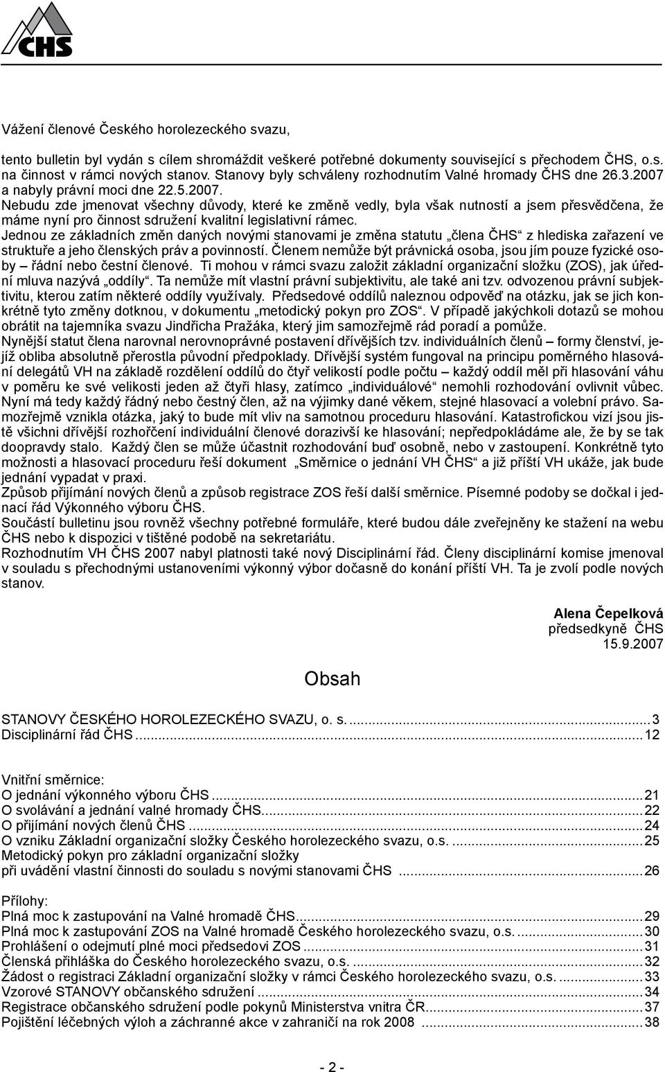 a nabyly právní moci dne 22.5.2007. Nebudu zde jmenovat všechny důvody, které ke změně vedly, byla však nutností a jsem přesvědčena, že máme nyní pro činnost sdružení kvalitní legislativní rámec.