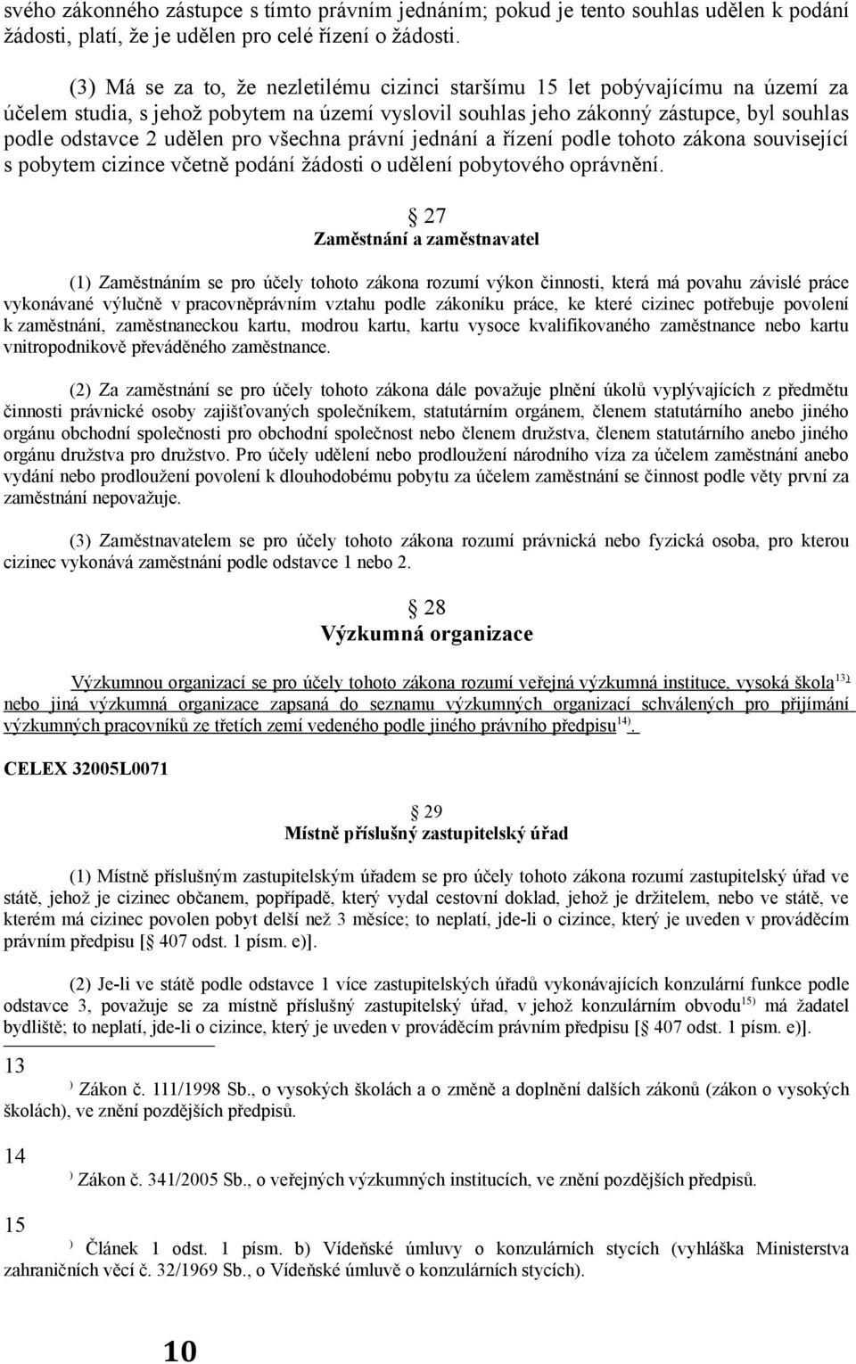 pro všechna právní jednání a řízení podle tohoto zákona související s pobytem cizince včetně podání žádosti o udělení pobytového oprávnění.