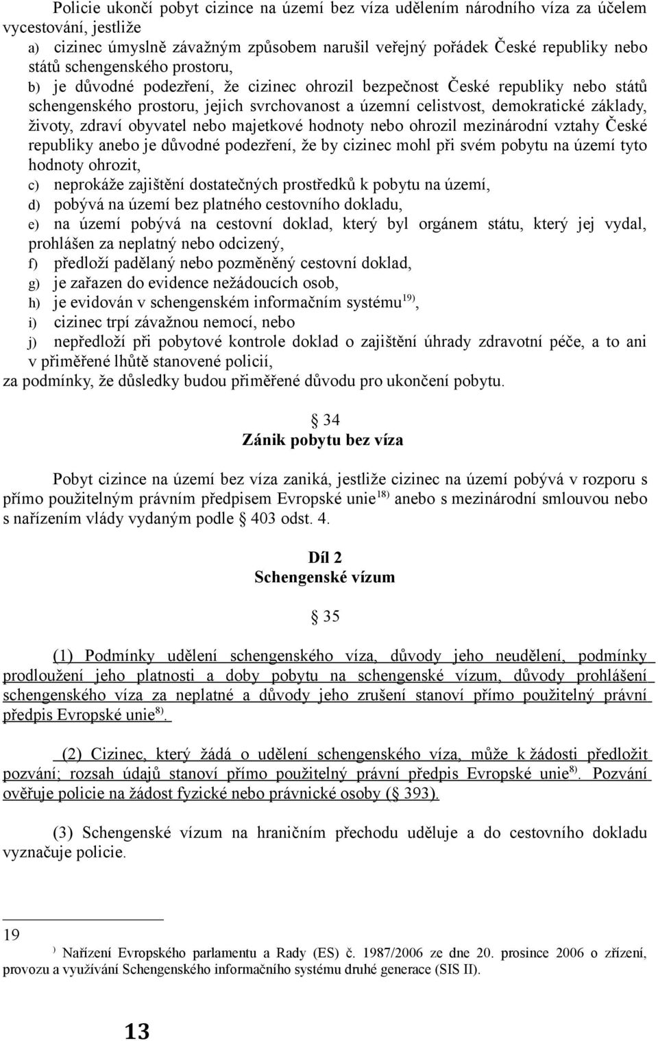 životy, zdraví obyvatel nebo majetkové hodnoty nebo ohrozil mezinárodní vztahy České republiky anebo je důvodné podezření, že by cizinec mohl při svém pobytu na území tyto hodnoty ohrozit, c)