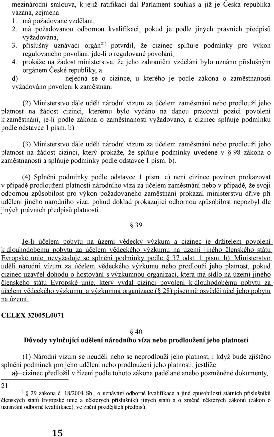 příslušný uznávací orgán 21) potvrdil, že cizinec splňuje podmínky pro výkon regulovaného povolání, jde-li o regulované povolání, 4.