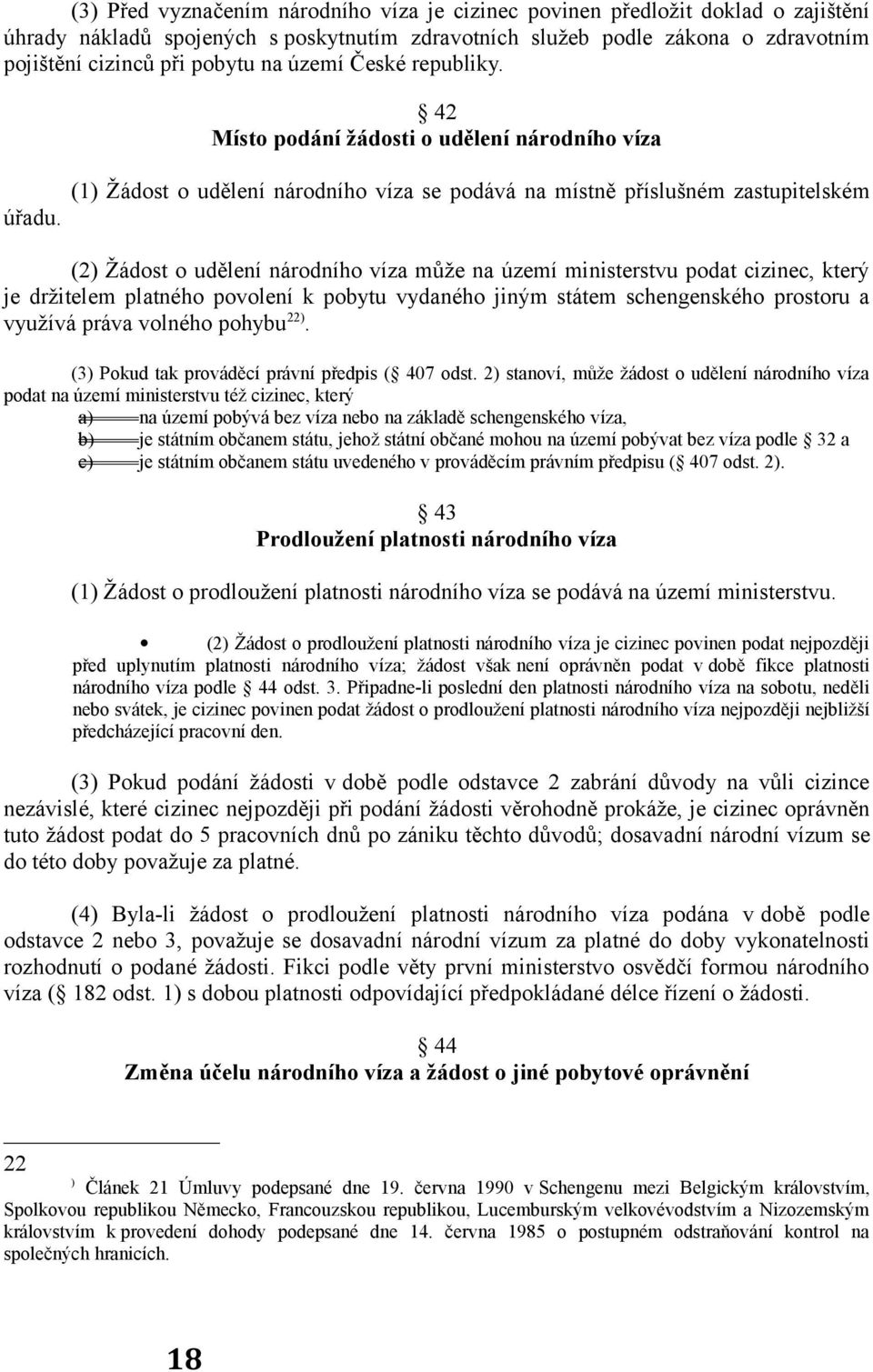 (1) Žádost o udělení národního víza se podává na místně příslušném zastupitelském (2) Žádost o udělení národního víza může na území ministerstvu podat cizinec, který je držitelem platného povolení k