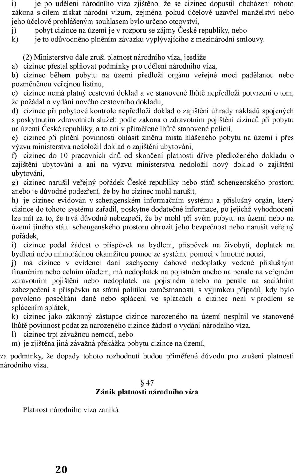 (2) Ministerstvo dále zruší platnost národního víza, jestliže a) cizinec přestal splňovat podmínky pro udělení národního víza, b) cizinec během pobytu na území předloží orgánu veřejné moci padělanou