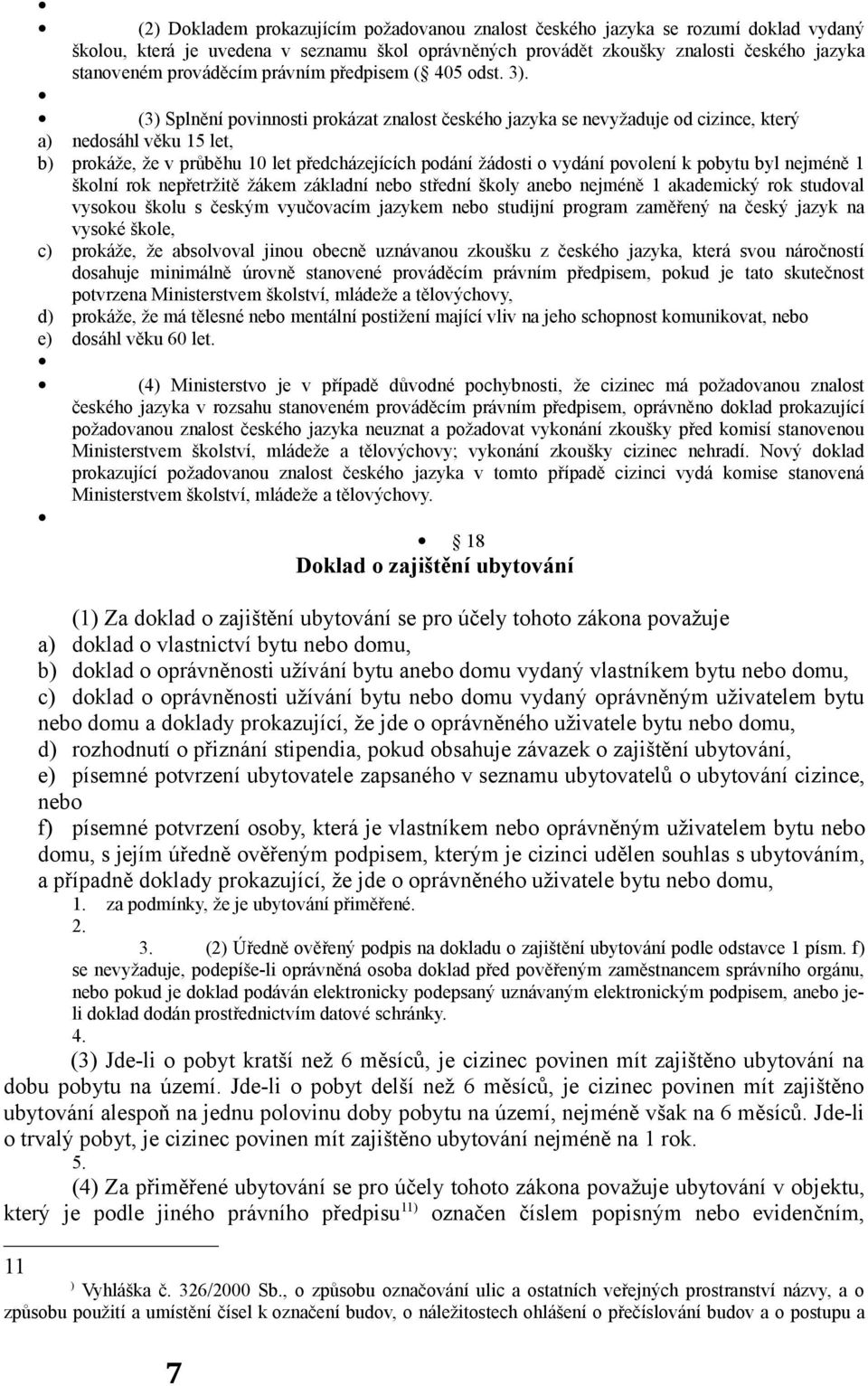 (3) Splnění povinnosti prokázat znalost českého jazyka se nevyžaduje od cizince, který a) nedosáhl věku 15 let, b) prokáže, že v průběhu 10 let předcházejících podání žádosti o vydání povolení k