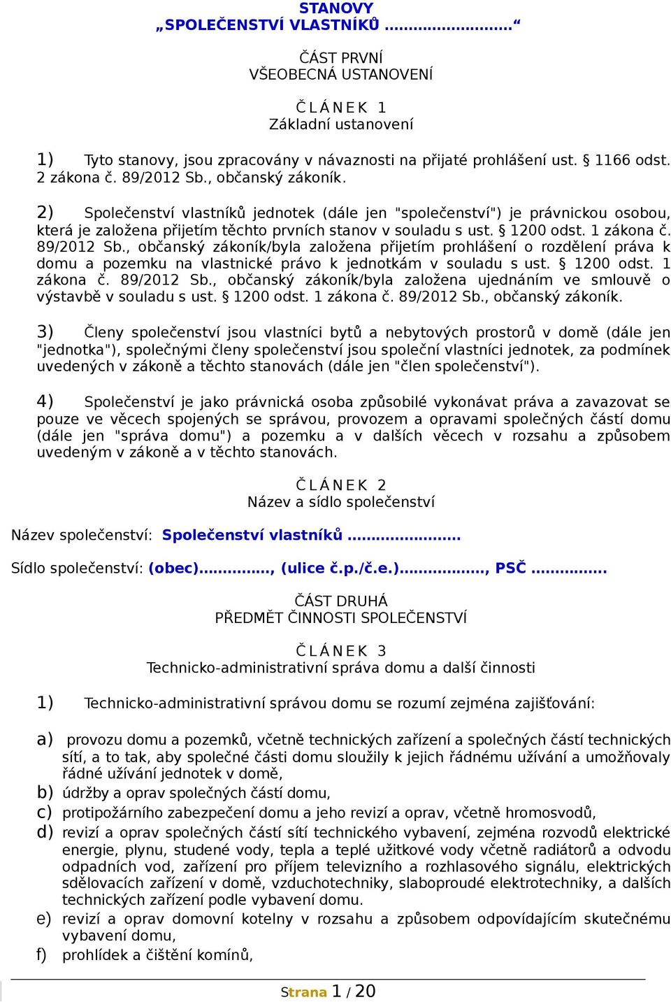 1 zákona č. 89/2012 Sb., občanský zákoník/byla založena přijetím prohlášení o rozdělení práva k domu a pozemku na vlastnické právo k jednotkám v souladu s ust. 1200 odst. 1 zákona č. 89/2012 Sb., občanský zákoník/byla založena ujednáním ve smlouvě o výstavbě v souladu s ust.