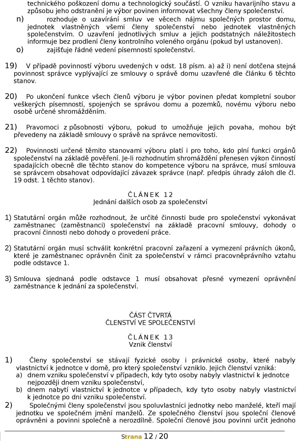 O uzavření jednotlivých smluv a jejich podstatných náležitostech informuje bez prodlení členy kontrolního voleného orgánu (pokud byl ustanoven). o) zajišťuje řádné vedení písemností společenství.