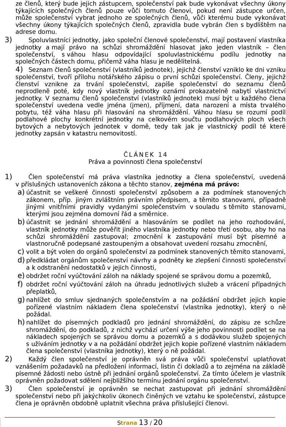 3) Spoluvlastníci jednotky, jako společní členové společenství, mají postavení vlastníka jednotky a mají právo na schůzi shromáždění hlasovat jako jeden vlastník člen společenství, s váhou hlasu