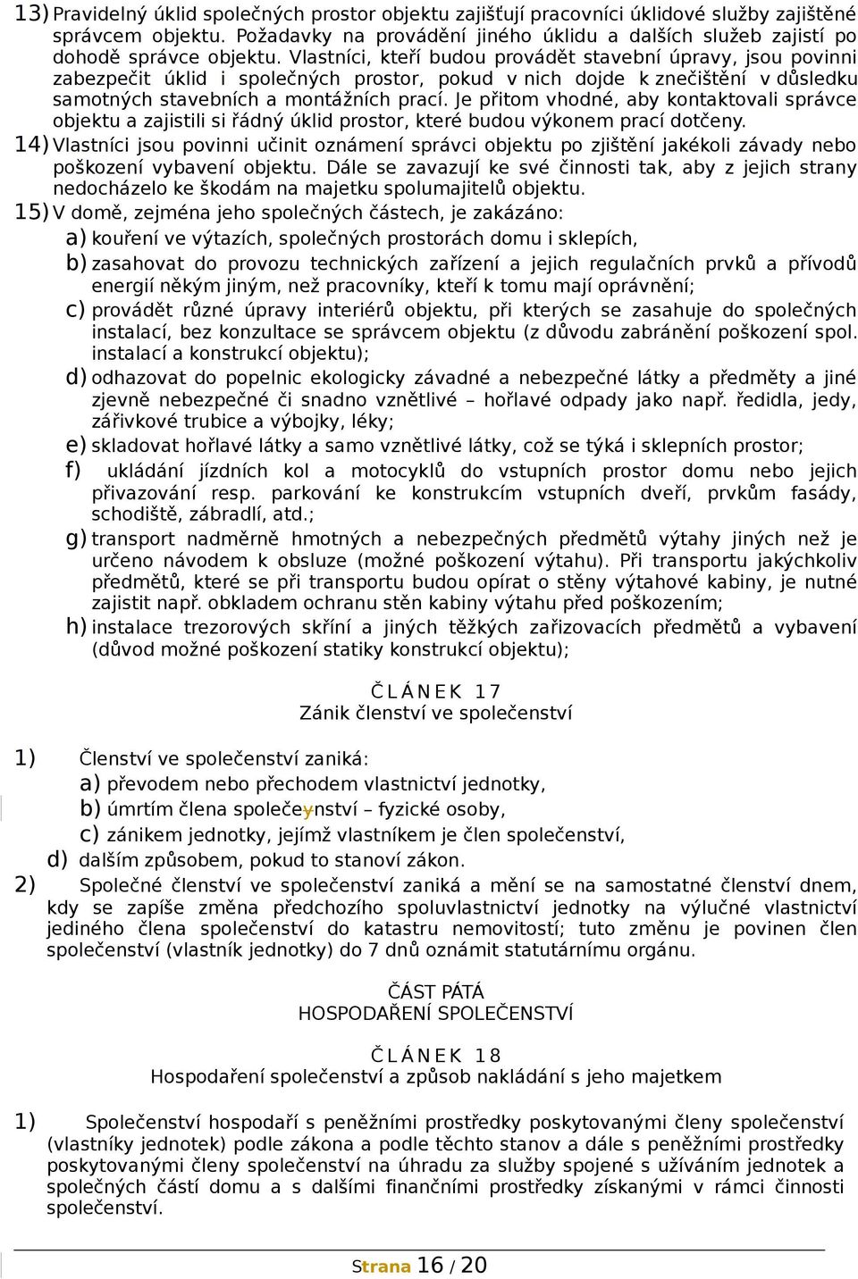 Vlastníci, kteří budou provádět stavební úpravy, jsou povinni zabezpečit úklid i společných prostor, pokud v nich dojde k znečištění v důsledku samotných stavebních a montážních prací.