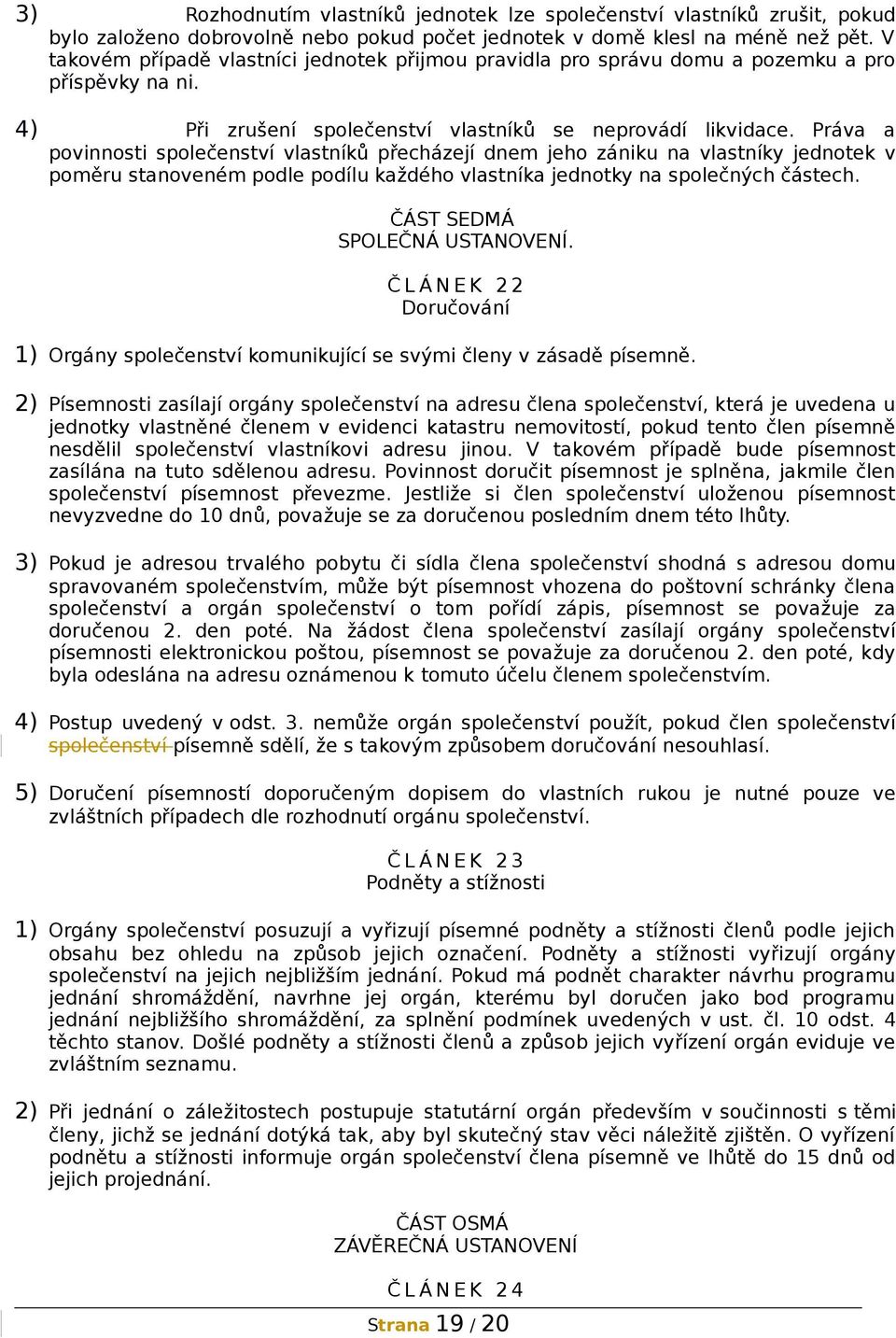 Práva a povinnosti společenství vlastníků přecházejí dnem jeho zániku na vlastníky jednotek v poměru stanoveném podle podílu každého vlastníka jednotky na společných částech.