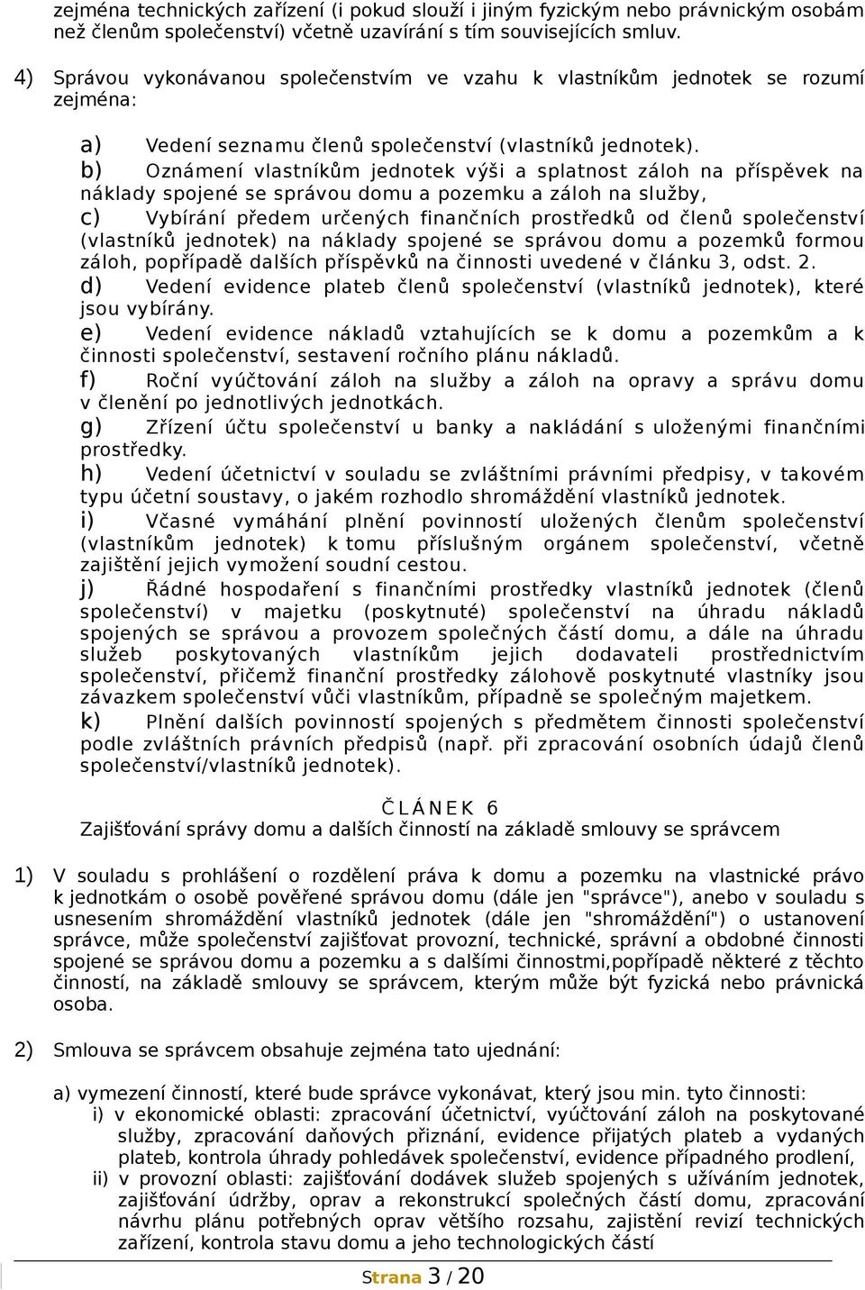 b) Oznámení vlastníkům jednotek výši a splatnost záloh na příspěvek na náklady spojené se správou domu a pozemku a záloh na služby, c) Vybírání předem určených finančních prostředků od členů