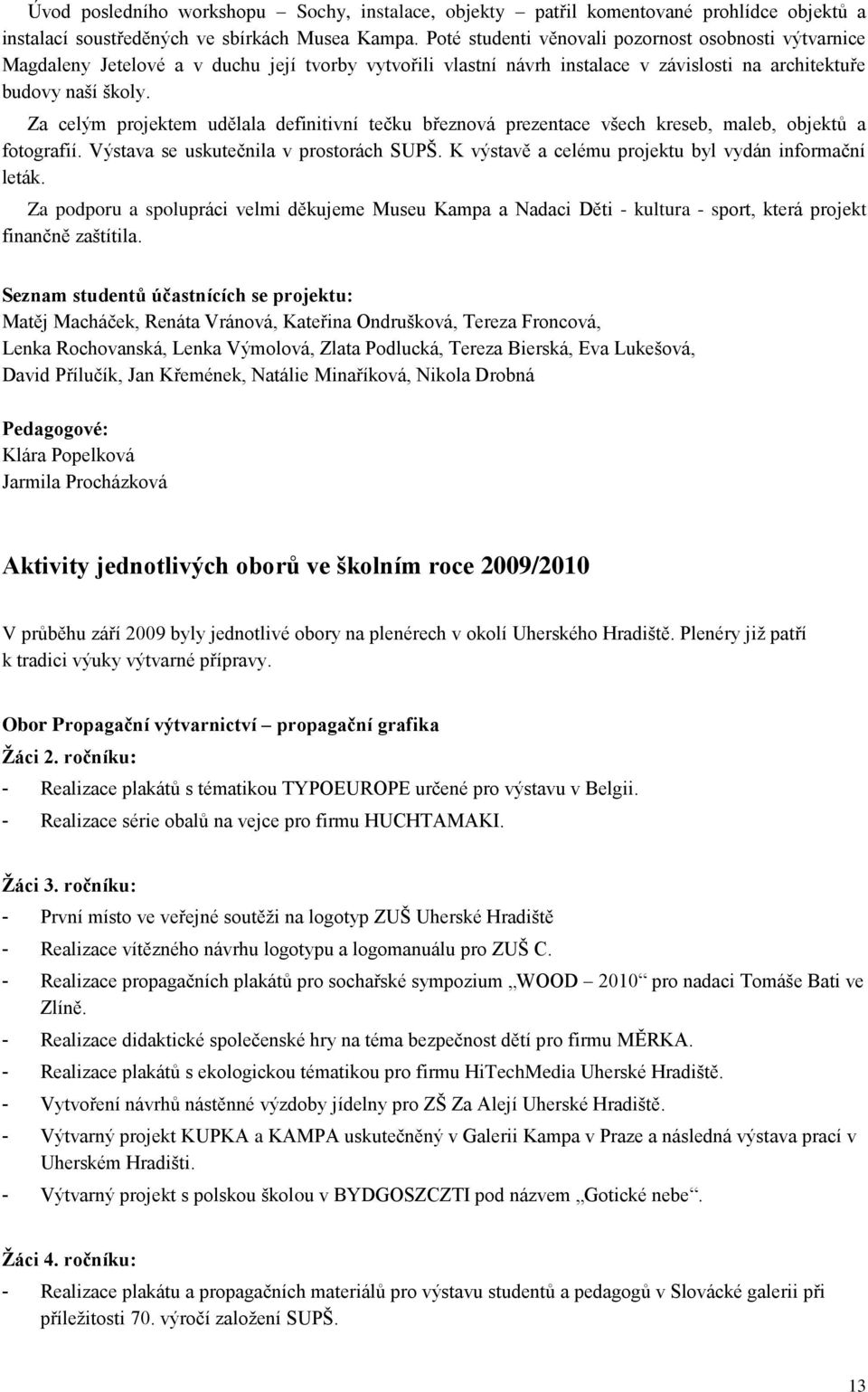 Za celým projektem udělala definitivní tečku březnová prezentace všech kreseb, maleb, objektů a fotografií. Výstava se uskutečnila v prostorách SUPŠ.