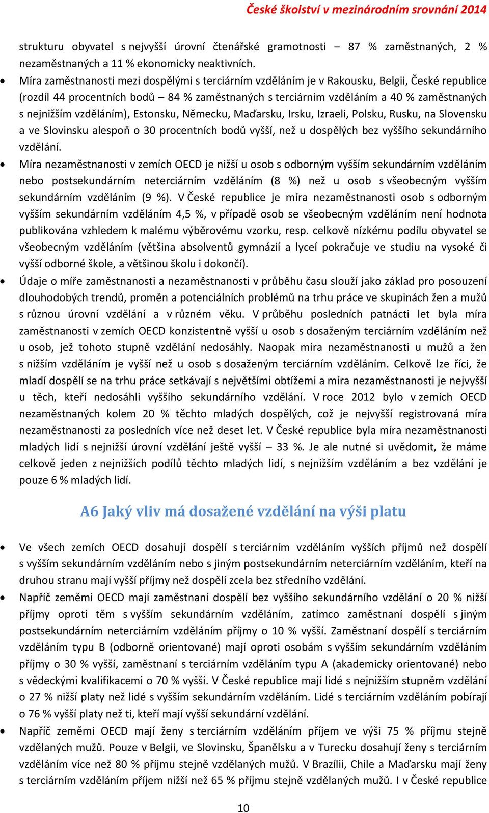 vzděláním), Estonsku, Německu, Maďarsku, Irsku, Izraeli, Polsku, Rusku, na Slovensku a ve Slovinsku alespoň o 30 procentních bodů vyšší, než u dospělých bez vyššího sekundárního vzdělání.