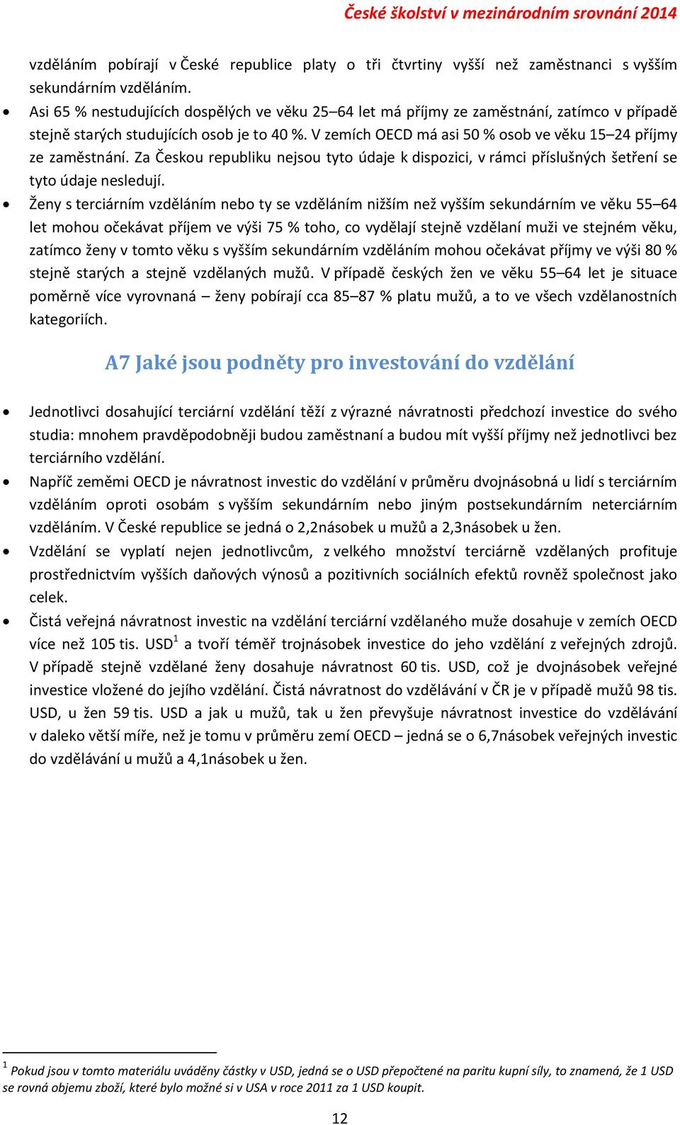 V zemích OECD má asi 50 % osob ve věku 15 24 příjmy ze zaměstnání. Za Českou republiku nejsou tyto údaje k dispozici, v rámci příslušných šetření se tyto údaje nesledují.