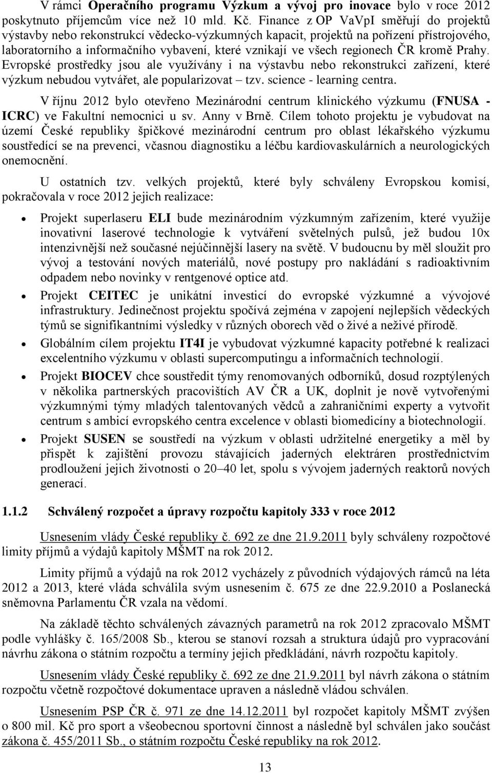 regionech ČR kromě Prahy. Evropské prostředky jsou ale vyuţívány i na výstavbu nebo rekonstrukci zařízení, které výzkum nebudou vytvářet, ale popularizovat tzv. science - learning centra.