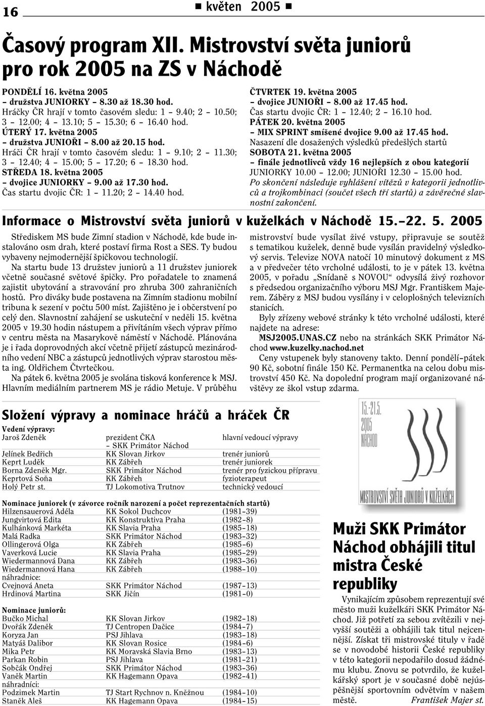 30 hod. STØEDA 18. kvìtna 2005 dvojice JUNIORKY 9.00 až 17.30 hod. Èas startu dvojic ÈR: 1 11.20; 2 14.40 hod. Informace o Mistrovství svìta juniorù v kuželkách v Náchodì 15. 22. 5.