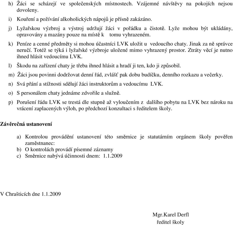 k) Peníze a cenné předměty si mohou účastníci LVK uložit u vedoucího chaty. Jinak za ně správce neručí. Totéž se týká i lyžařské výzbroje uložené mimo vyhrazený prostor.