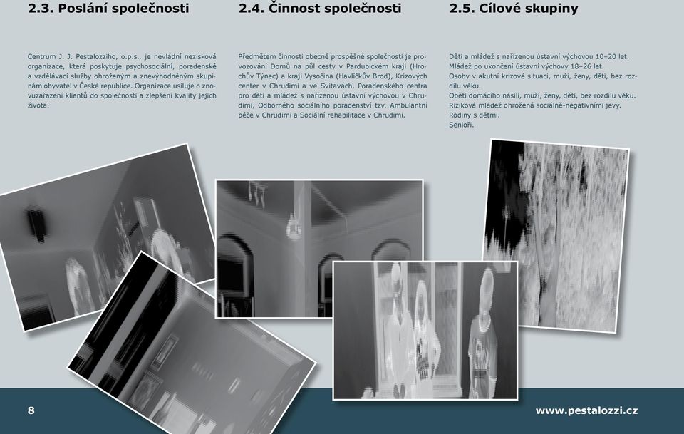 Předmětem činnosti obecně prospěšné společnosti je provozování Domů na půl cesty v Pardubickém kraji (Hrochův Týnec) a kraji Vysočina (Havlíčkův Brod), Krizových center v Chrudimi a ve Svitavách,