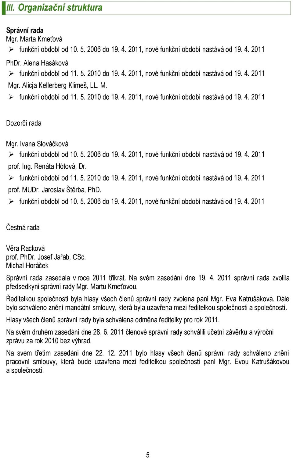 Ivana Slováčková funkční období od 10. 5. 2006 do 19. 4. 2011, nové funkční období nastává od 19. 4. 2011 prof. Ing. Renáta Hótová, Dr. funkční období od 11. 5. 2010 do 19. 4. 2011, nové funkční období nastává od 19. 4. 2011 prof. MUDr.