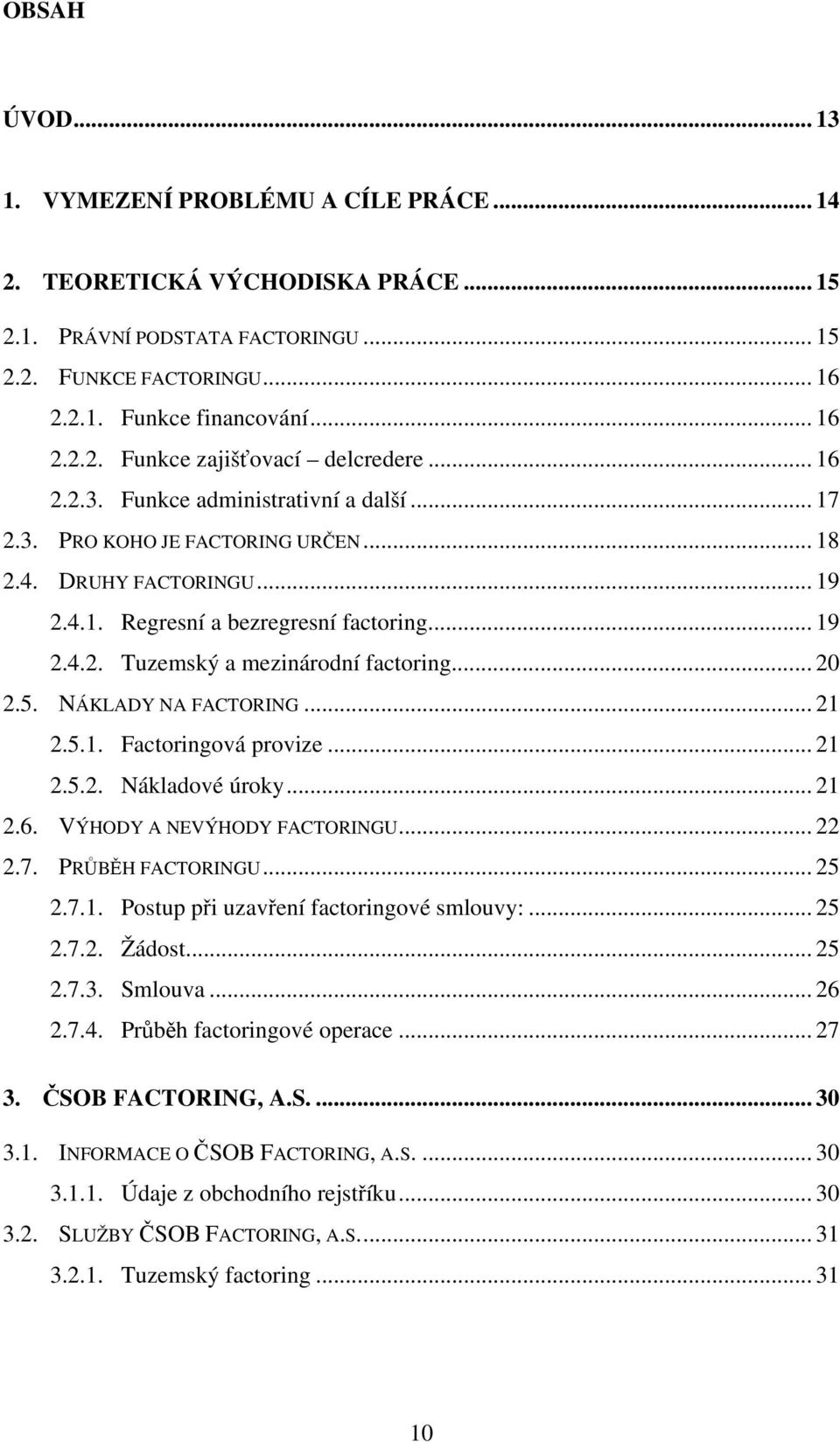 .. 20 2.5. NÁKLADY NA FACTORING... 21 2.5.1. Factoringová provize... 21 2.5.2. Nákladové úroky... 21 2.6. VÝHODY A NEVÝHODY FACTORINGU... 22 2.7. PRŮBĚH FACTORINGU... 25 2.7.1. Postup při uzavření factoringové smlouvy:.