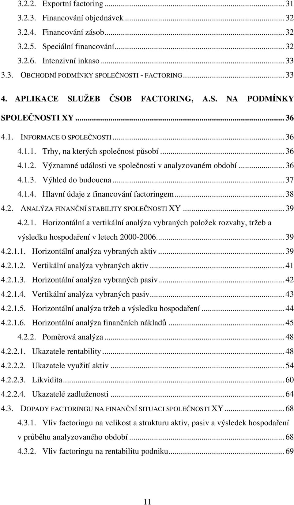 Významné události ve společnosti v analyzovaném období... 36 4.1.3. Výhled do budoucna... 37 4.1.4. Hlavní údaje z financování factoringem... 38 4.2. ANALÝZA FINANČNÍ STABILITY SPOLEČNOSTI XY... 39 4.