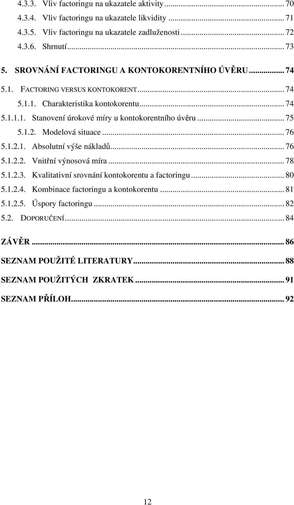 .. 75 5.1.2. Modelová situace... 76 5.1.2.1. Absolutní výše nákladů... 76 5.1.2.2. Vnitřní výnosová míra... 78 5.1.2.3. Kvalitativní srovnání kontokorentu a factoringu... 80 5.1.2.4.