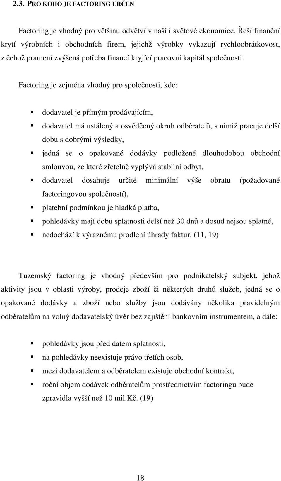 Factoring je zejména vhodný pro společnosti, kde: dodavatel je přímým prodávajícím, dodavatel má ustálený a osvědčený okruh odběratelů, s nimiž pracuje delší dobu s dobrými výsledky, jedná se o