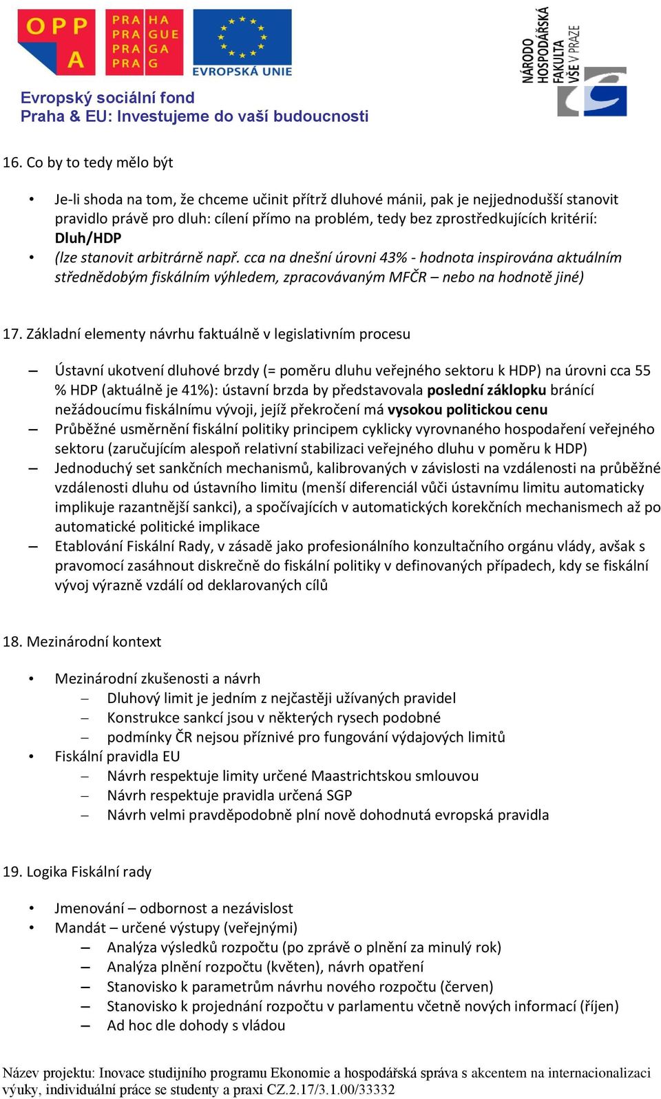 Základní elementy návrhu faktuálně v legislativním procesu Ústavní ukotvení dluhové brzdy (= poměru dluhu veřejného sektoru k HDP) na úrovni cca 55 % HDP (aktuálně je 41%): ústavní brzda by