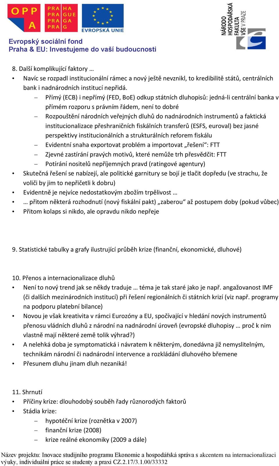 faktická institucionalizace přeshraničních fiskálních transferů (ESFS, euroval) bez jasné perspektivy institucionálních a strukturálních reforem fiskálu Evidentní snaha exportovat problém a