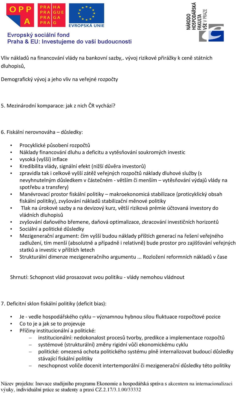 Fiskální nerovnováha důsledky: Procyklické působení rozpočtů Náklady financování dluhu a deficitu a vytěsňování soukromých investic vysoká (vyšší) inflace Kredibilita vlády, signální efekt (nižší