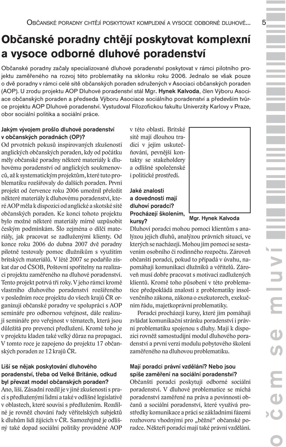 Jednalo se však pouze o dvě poradny v rámci celé sítě občanských poraden sdružených v Asociaci občanských poraden (AOP). U zrodu projektu AOP Dluhové poradenství stál Mgr.