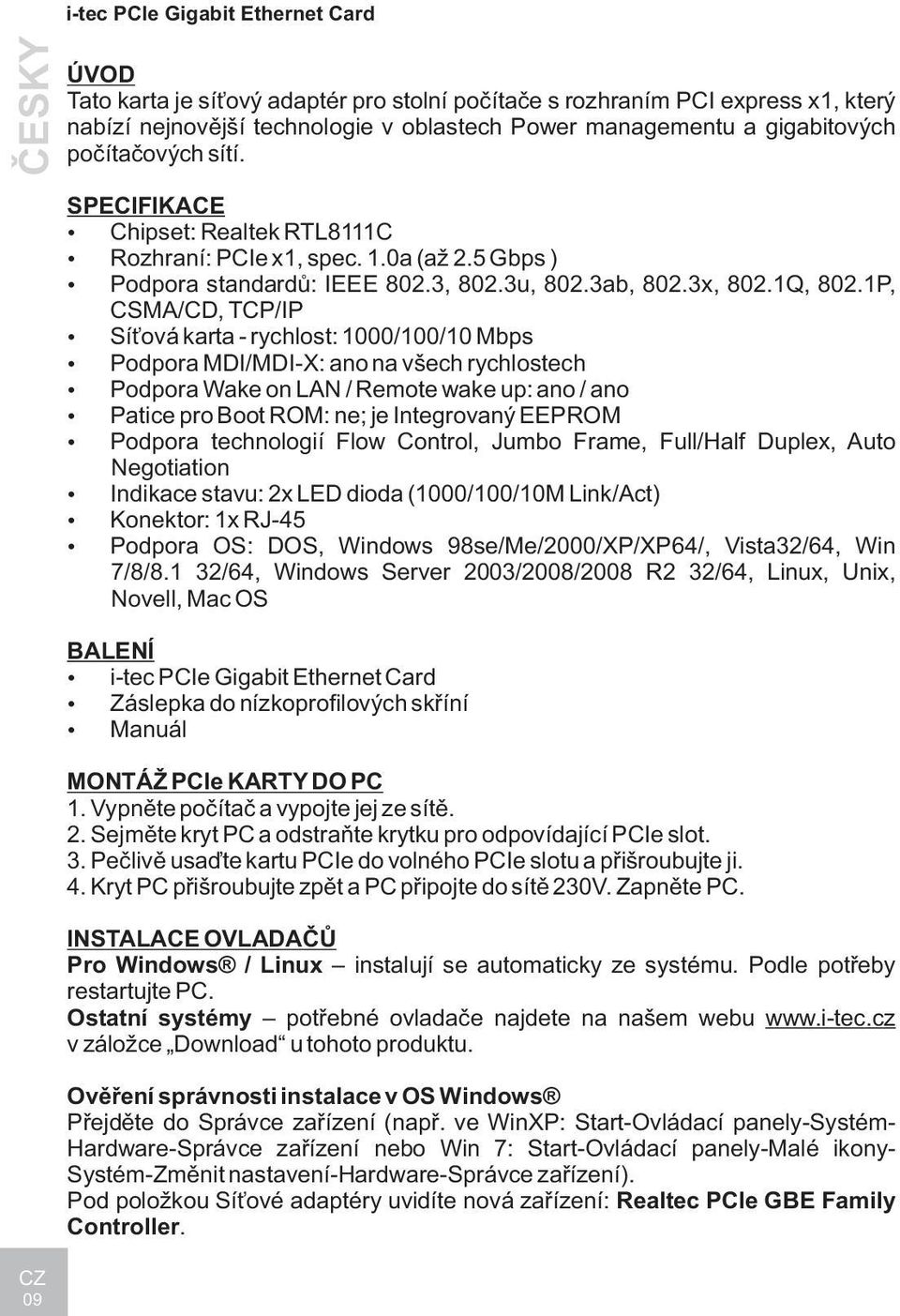 1P, CSMA/CD, TCP/IP Sí ová karta - rychlost: 1000/100/10 Mbps Podpora MDI/MDI-X: ano na všech rychlostech Podpora Wake on LAN / Remote wake up: ano / ano Patice pro Boot ROM: ne; je Integrovaný