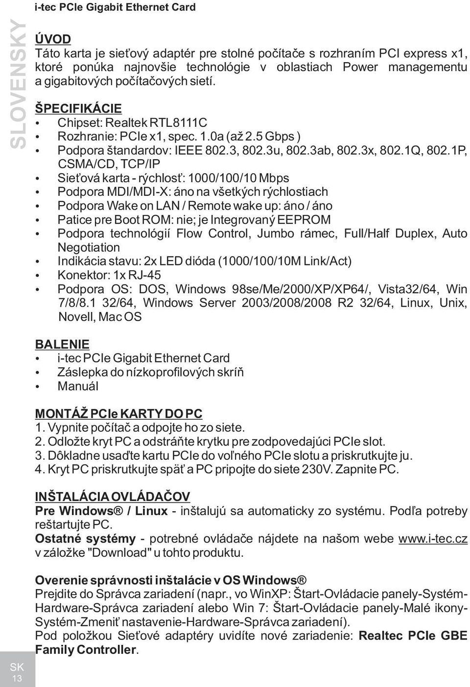 1P, CSMA/CD, TCP/IP Sie ová karta - rýchlos : 1000/100/10 Mbps Podpora MDI/MDI-X: áno na všetkých rýchlostiach Podpora Wake on LAN / Remote wake up: áno / áno Patice pre Boot ROM: nie; je Integrovaný