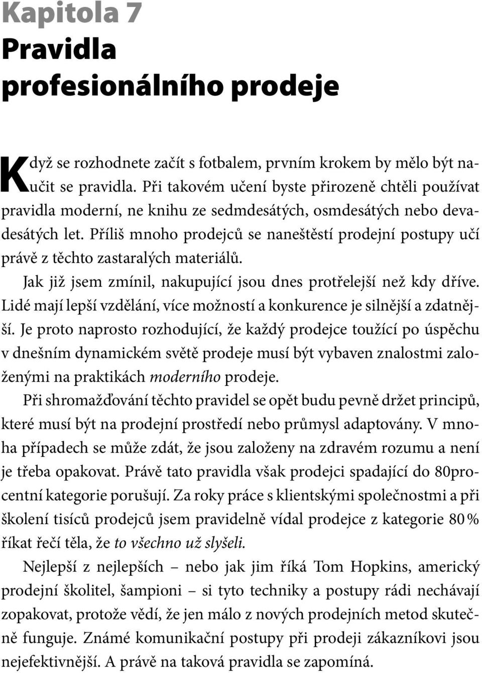 Příliš mnoho prodejců se naneštěstí prodejní postupy učí právě z těchto zastaralých materiálů. Jak již jsem zmínil, nakupující jsou dnes protřelejší než kdy dříve.