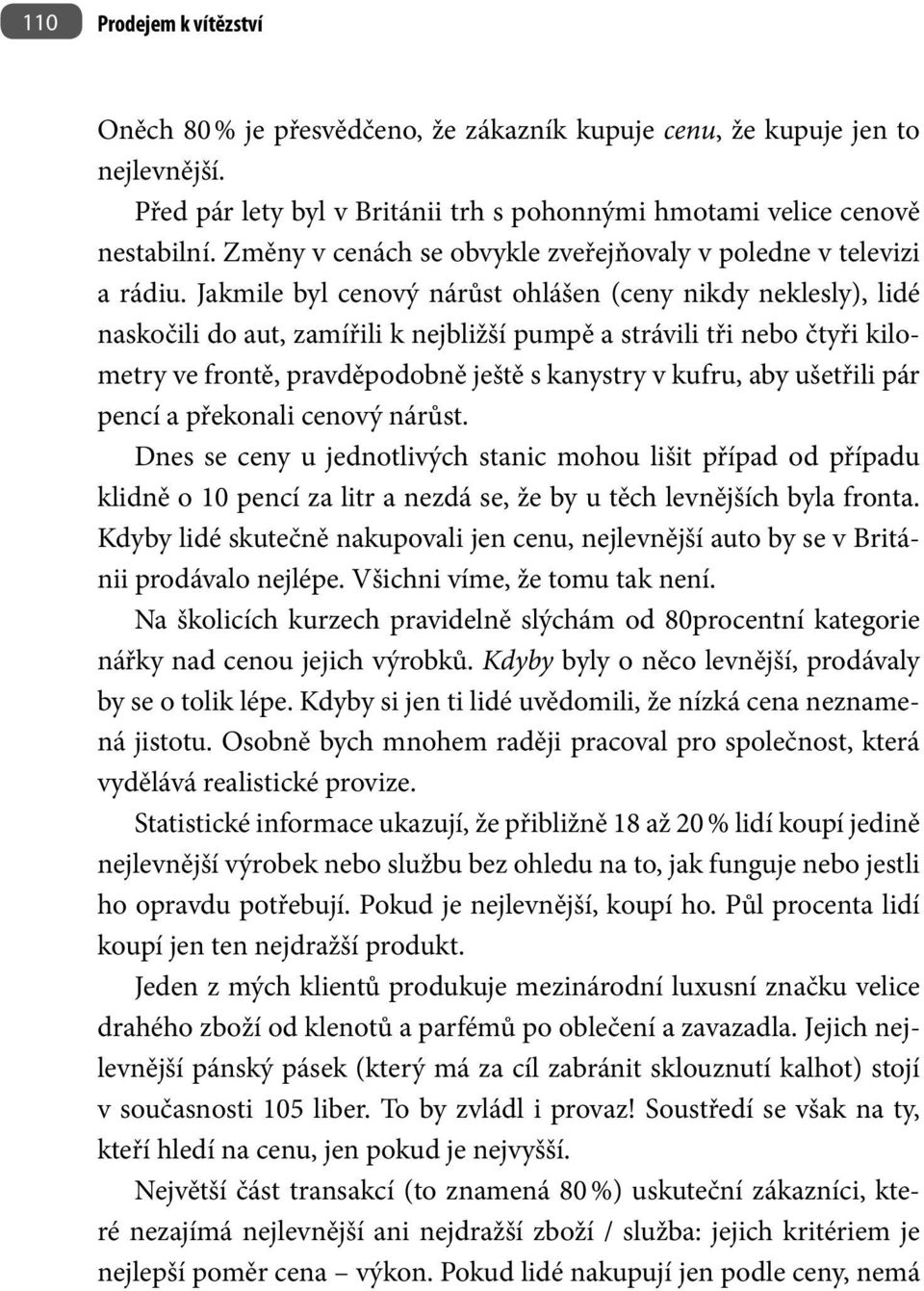 Jakmile byl cenový nárůst ohlášen (ceny nikdy neklesly), lidé naskočili do aut, zamířili k nejbližší pumpě a strávili tři nebo čtyři kilometry ve frontě, pravděpodobně ještě s kanystry v kufru, aby